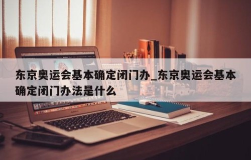 东京奥运会基本确定闭门办_东京奥运会基本确定闭门办法是什么