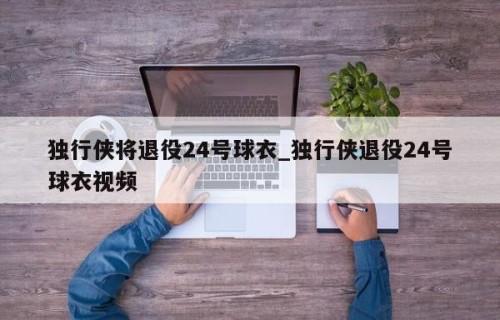 独行侠将退役24号球衣_独行侠退役24号球衣视频