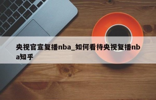 央视官宣复播nba_如何看待央视复播nba知乎
