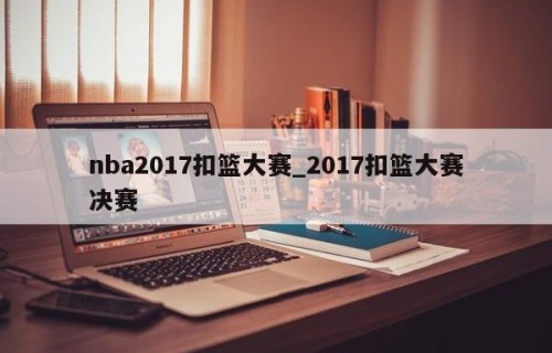 nba2017扣篮大赛_2017扣篮大赛决赛