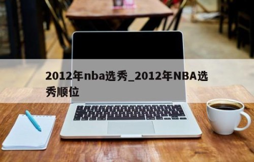 2012年nba选秀_2012年NBA选秀顺位