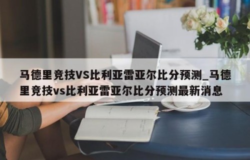 马德里竞技VS比利亚雷亚尔比分预测_马德里竞技vs比利亚雷亚尔比分预测最新消息