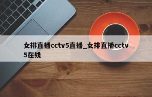 女排直播cctv5直播_女排直播cctv5在线