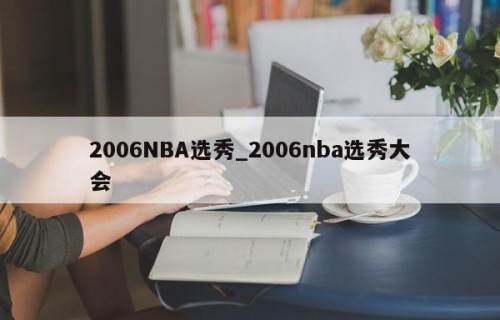 2006NBA选秀_2006nba选秀大会