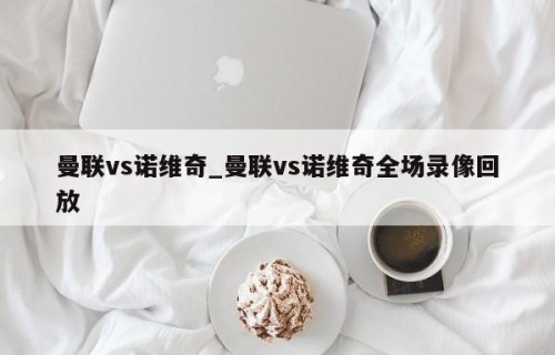 曼联vs诺维奇_曼联vs诺维奇全场录像回放