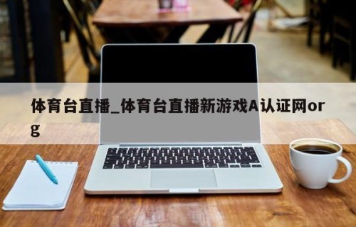体育台直播_体育台直播新游戏A认证网org