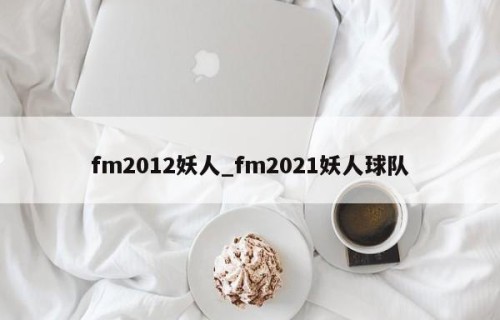fm2012妖人_fm2021妖人球队