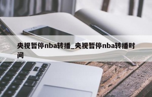 央视暂停nba转播_央视暂停nba转播时间