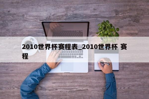 2010世界杯赛程表_2010世界杯 赛程