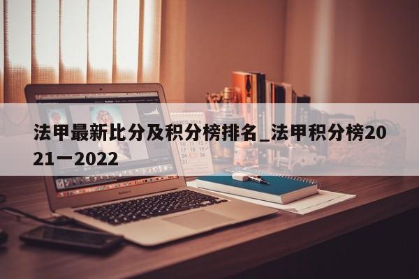 法甲最新比分及积分榜排名_法甲积分榜2021一2022