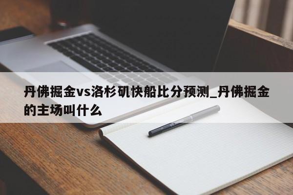 丹佛掘金vs洛杉矶快船比分预测_丹佛掘金的主场叫什么