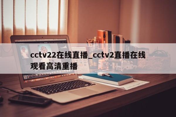 cctv22在线直播_cctv2直播在线观看高清重播