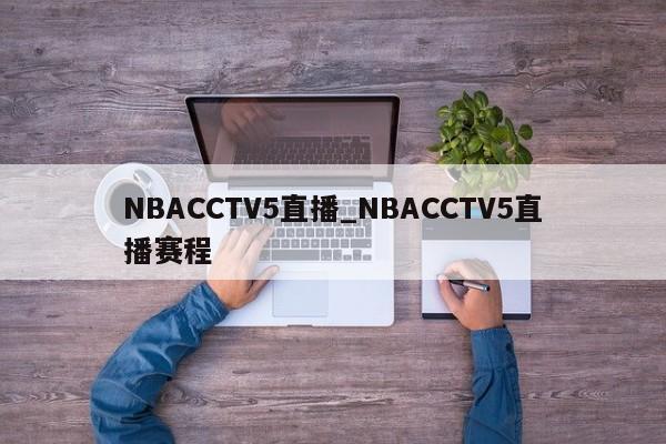 NBACCTV5直播_NBACCTV5直播赛程