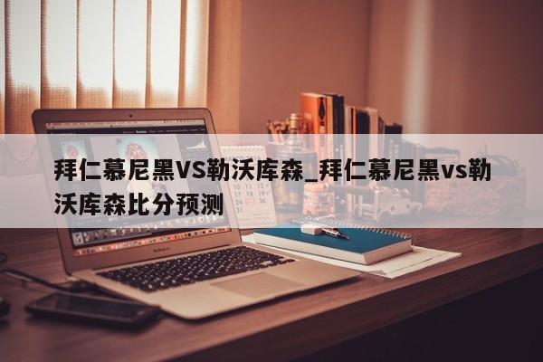 拜仁慕尼黑VS勒沃库森_拜仁慕尼黑vs勒沃库森比分预测