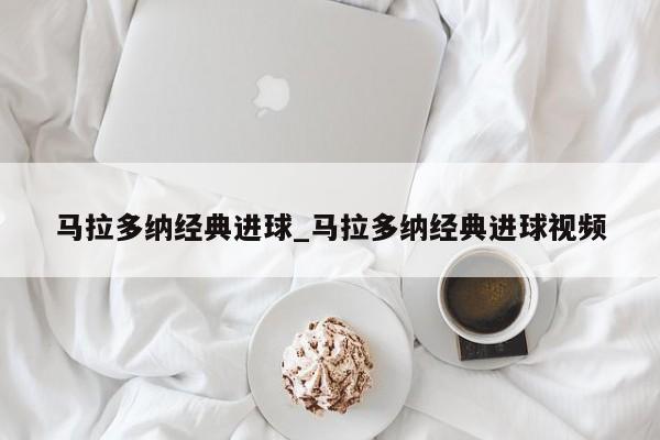 马拉多纳经典进球_马拉多纳经典进球视频