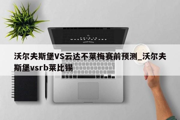 沃尔夫斯堡VS云达不莱梅赛前预测_沃尔夫斯堡vsrb莱比锡