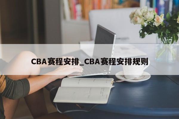 CBA赛程安排_CBA赛程安排规则