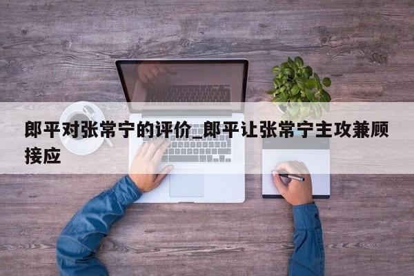 郎平对张常宁的评价_郎平让张常宁主攻兼顾接应