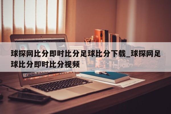 球探网比分即时比分足球比分下载_球探网足球比分即时比分视频