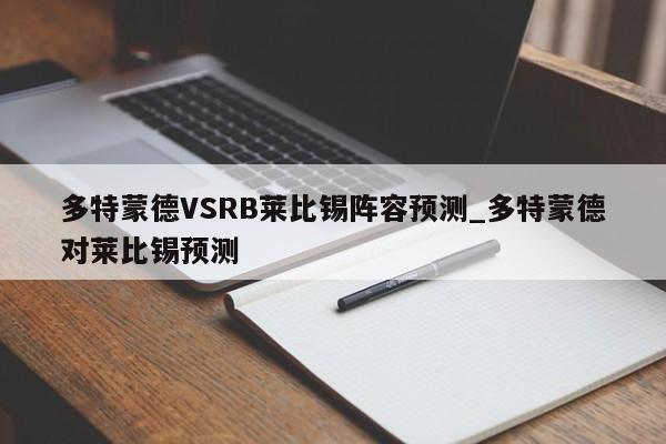 多特蒙德VSRB莱比锡阵容预测_多特蒙德对莱比锡预测