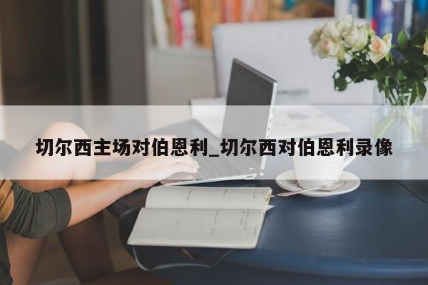 切尔西主场对伯恩利_切尔西对伯恩利录像