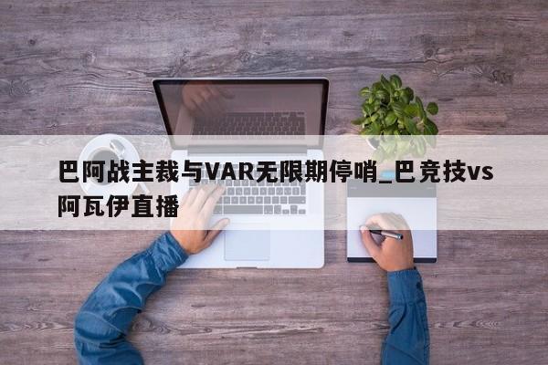 巴阿战主裁与VAR无限期停哨_巴竞技vs阿瓦伊直播