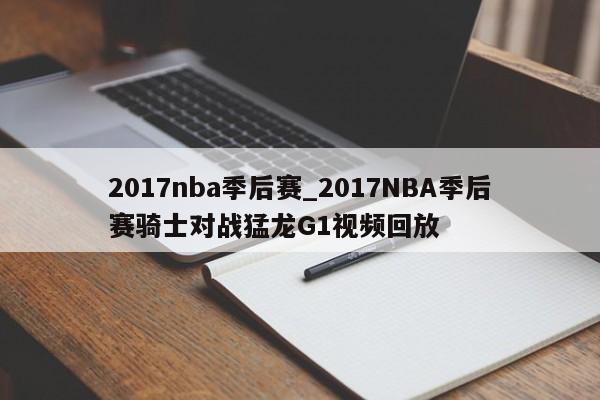 2017nba季后赛_2017NBA季后赛骑士对战猛龙G1视频回放