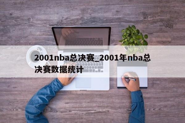 2001nba总决赛_2001年nba总决赛数据统计