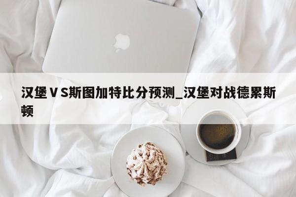 汉堡ⅤS斯图加特比分预测_汉堡对战德累斯顿