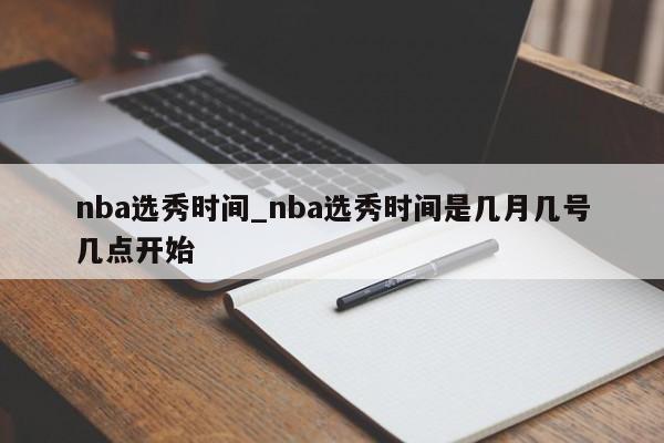 nba选秀时间_nba选秀时间是几月几号几点开始