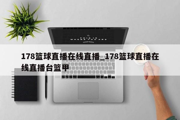 178篮球直播在线直播_178篮球直播在线直播台篮甲