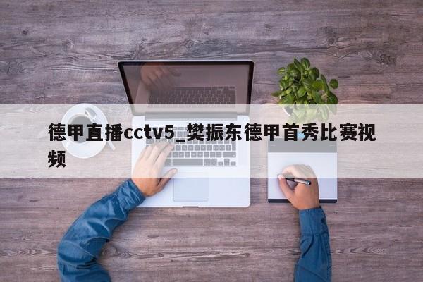 德甲直播cctv5_樊振东德甲首秀比赛视频