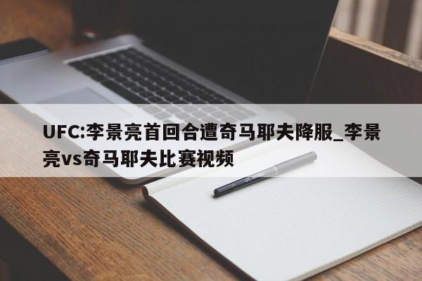UFC:李景亮首回合遭奇马耶夫降服_李景亮vs奇马耶夫比赛视频