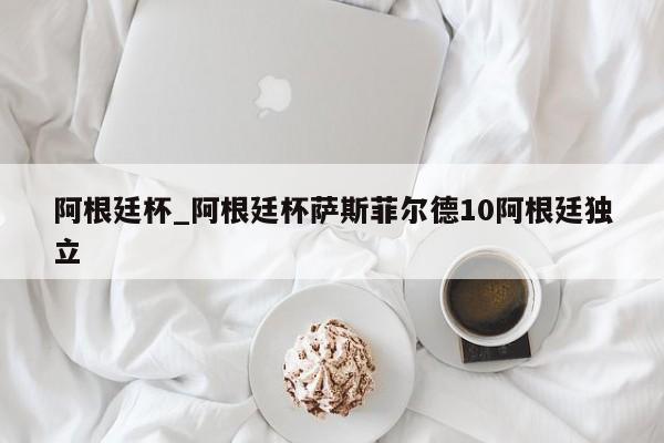 阿根廷杯_阿根廷杯萨斯菲尔德10阿根廷独立