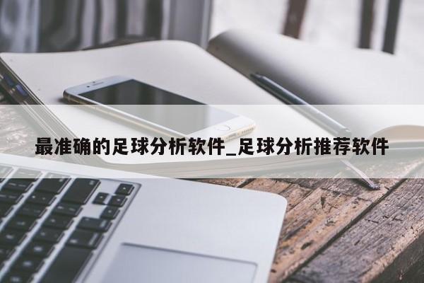 最准确的足球分析软件_足球分析推荐软件