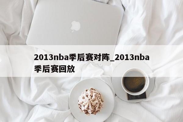 2013nba季后赛对阵_2013nba季后赛回放
