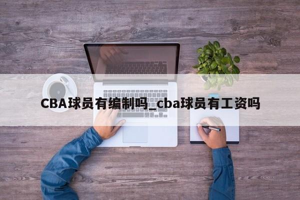 CBA球员有编制吗_cba球员有工资吗