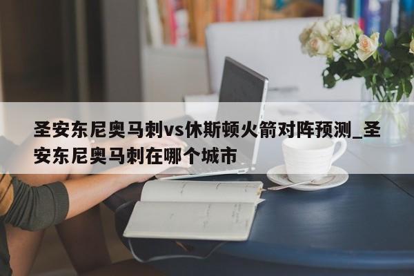 圣安东尼奥马刺vs休斯顿火箭对阵预测_圣安东尼奥马刺在哪个城市