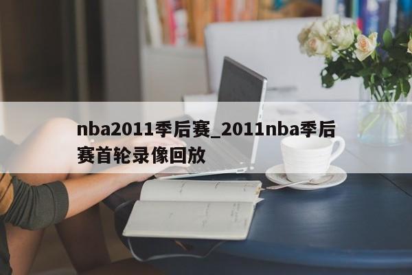 nba2011季后赛_2011nba季后赛首轮录像回放