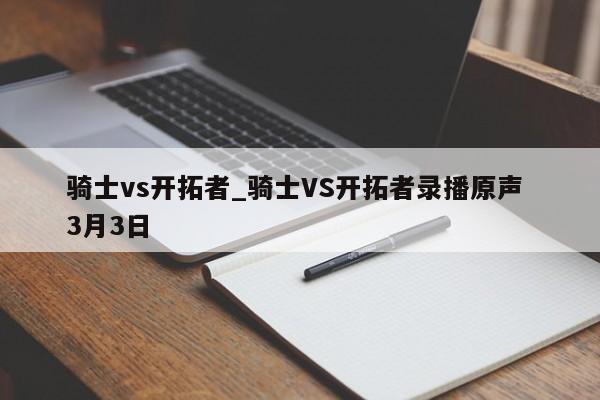 骑士vs开拓者_骑士VS开拓者录播原声 3月3日