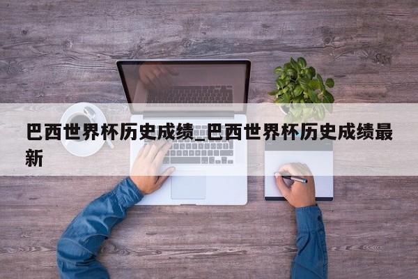 巴西世界杯历史成绩_巴西世界杯历史成绩最新