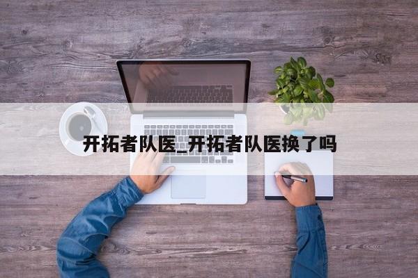 开拓者队医_开拓者队医换了吗