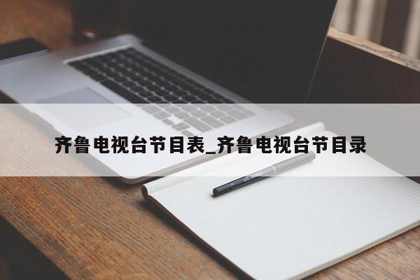 齐鲁电视台节目表_齐鲁电视台节目录