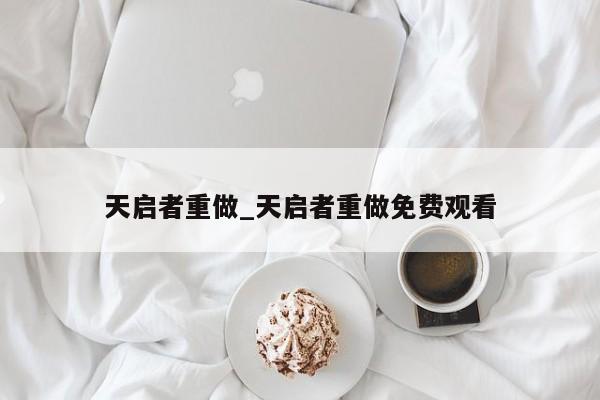 天启者重做_天启者重做免费观看