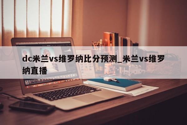 dc米兰vs维罗纳比分预测_米兰vs维罗纳直播