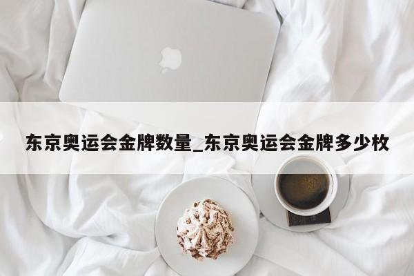东京奥运会金牌数量_东京奥运会金牌多少枚