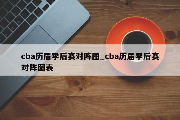 cba历届季后赛对阵图_cba历届季后赛对阵图表