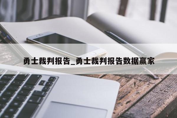 勇士裁判报告_勇士裁判报告数据赢家
