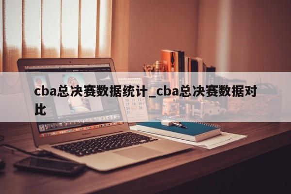 cba总决赛数据统计_cba总决赛数据对比