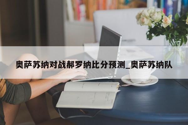 奥萨苏纳对战郝罗纳比分预测_奥萨苏纳队